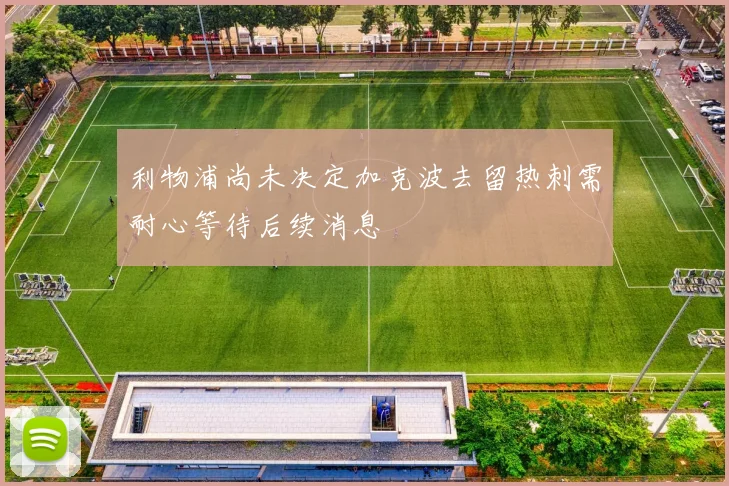 利物浦尚未决定加克波去留热刺需耐心等待后续消息