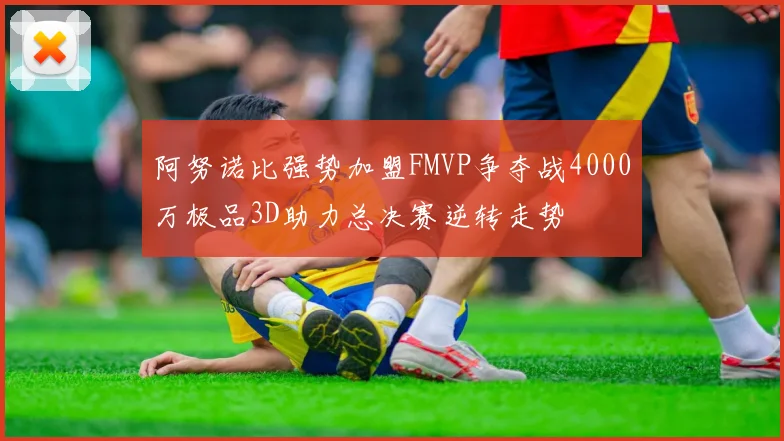 阿努诺比强势加盟FMVP争夺战4000万极品3D助力总决赛逆转走势