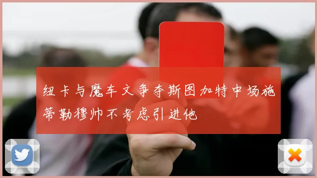纽卡与魔车文争夺斯图加特中场施蒂勒穆帅不考虑引进他